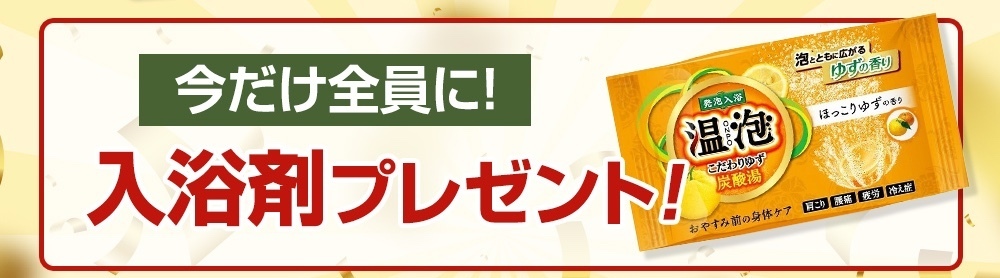 今だけ全員に！入浴剤プレゼント！